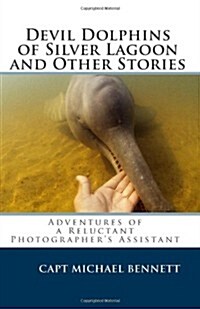 Devil Dolphins of Silver Lagoon and Other Stories: Adventures of a Reluctant Photographers Assistant (Paperback)
