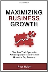 Maximizing Business Growth: Your Fast Track System for Achieving Exponential Growth in Any Economy (Paperback)