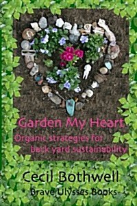 Garden My Heart: Organic Strategies for Backyard Sustainability (Paperback)