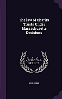 The Law of Charity Trusts Under Massachusetts Decisions (Hardcover)