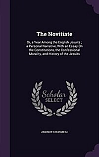 The Novitiate: Or, a Year Among the English Jesuits; A Personal Narrative, with an Essay on the Constitutions, the Confessional Moral (Hardcover)