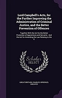 Lord Campbells Acts, for the Further Improving the Administration of Criminal Justice, and the Better Prevention of Offences: Together with the ACT f (Hardcover)