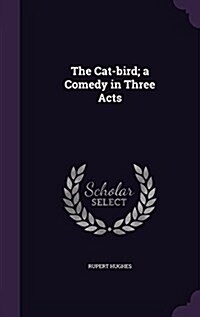 The Cat-Bird; A Comedy in Three Acts (Hardcover)