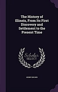 The History of Illinois, from Its First Discovery and Settlement to the Present Time (Hardcover)