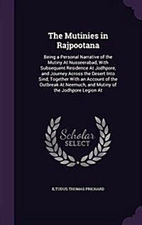 The Mutinies in Rajpootana: Being a Personal Narrative of the Mutiny at Nusseerabad, with Subsequent Residence at Jodhpore, and Journey Across the (Hardcover)