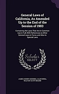 General Laws of California, as Amended Up to the End of the Session of 1903: Containing the Laws That Are in Common Use in Full, with References to Ot (Hardcover)