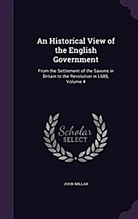 An Historical View of the English Government: From the Settlement of the Saxons in Britain to the Revolution in L688, Volume 4 (Hardcover)