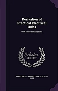 Derivation of Practical Electrical Units: With Twelve Illustrations (Hardcover)