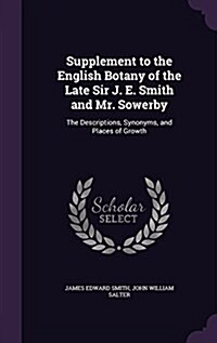 Supplement to the English Botany of the Late Sir J. E. Smith and Mr. Sowerby: The Descriptions, Synonyms, and Places of Growth (Hardcover)