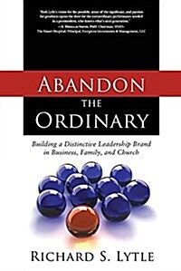 Abandon the Ordinary: Building a Distinctive Leadership Brand in Business, Family, and Church (Paperback)