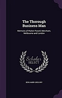 The Thorough Business Man: Memoirs of Walter Powell, Merchant, Melbourne and London (Hardcover)