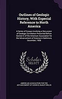 Outlines of Geologic History, with Especial Reference to North America: A Series of Essays Involving a Discussion of Geologic Correlation Presented Be (Hardcover)