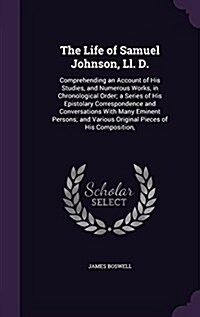 The Life of Samuel Johnson, LL. D.: Comprehending an Account of His Studies, and Numerous Works, in Chronological Order; A Series of His Epistolary Co (Hardcover)