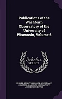 Publications of the Washburn Observatory of the University of Wisconsin, Volume 6 (Hardcover)