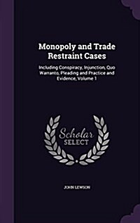 Monopoly and Trade Restraint Cases: Including Conspiracy, Injunction, Quo Warranto, Pleading and Practice and Evidence, Volume 1 (Hardcover)