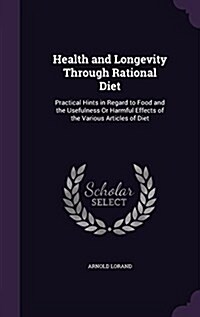 Health and Longevity Through Rational Diet: Practical Hints in Regard to Food and the Usefulness or Harmful Effects of the Various Articles of Diet (Hardcover)