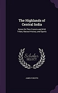 The Highlands of Central India: Notes on Their Forests and Wild Tribes, Natural History, and Sports (Hardcover)