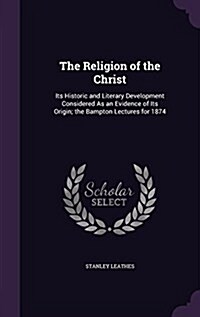 The Religion of the Christ: Its Historic and Literary Development Considered as an Evidence of Its Origin; The Bampton Lectures for 1874 (Hardcover)