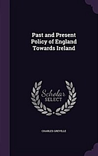 Past and Present Policy of England Towards Ireland (Hardcover)