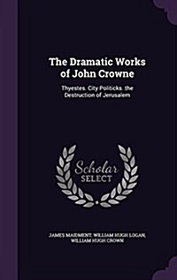 The Dramatic Works of John Crowne: Thyestes. City Politicks. the Destruction of Jerusalem (Hardcover)