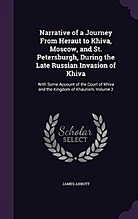Narrative of a Journey from Heraut to Khiva, Moscow, and St. Petersburgh, During the Late Russian Invasion of Khiva: With Some Account of the Court of (Hardcover)