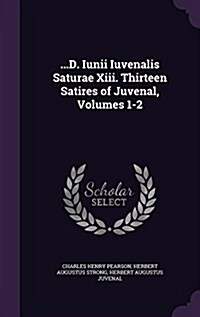 ...D. Iunii Iuvenalis Saturae XIII. Thirteen Satires of Juvenal, Volumes 1-2 (Hardcover)