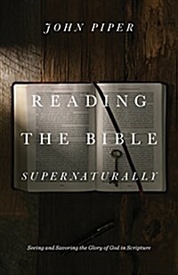 Reading the Bible Supernaturally: Seeing and Savoring the Glory of God in Scripture (Hardcover)