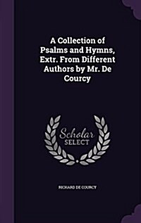 A Collection of Psalms and Hymns, Extr. from Different Authors by Mr. de Courcy (Hardcover)