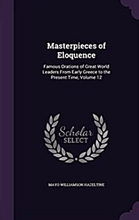 Masterpieces of Eloquence: Famous Orations of Great World Leaders from Early Greece to the Present Time, Volume 12 (Hardcover)