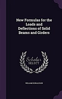New Formulas for the Loads and Deflections of Solid Beams and Girders (Hardcover)