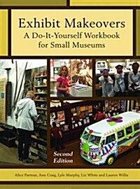 Exhibit Makeovers: A Do-It-Yourself Workbook for Small Museums (Paperback, 2)