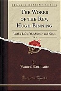 The Works of the REV. Hugh Binning, Vol. 3: With a Life of the Author, and Notes (Classic Reprint) (Paperback)