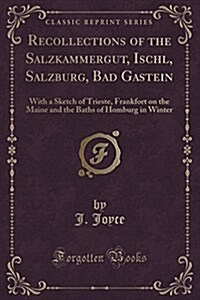 Recollections of the Salzkammergut, Ischl, Salzburg, Bad Gastein: With a Sketch of Trieste, Frankfort on the Maine and the Baths of Homburg in Winter (Paperback)