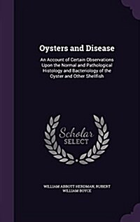 Oysters and Disease: An Account of Certain Observations Upon the Normal and Pathological Histology and Bacteriology of the Oyster and Other (Hardcover)