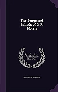 The Songs and Ballads of G. P. Morris (Hardcover)