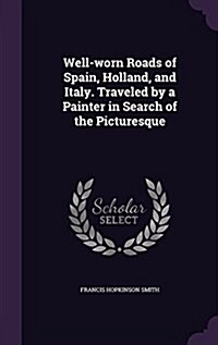 Well-Worn Roads of Spain, Holland, and Italy. Traveled by a Painter in Search of the Picturesque (Hardcover)
