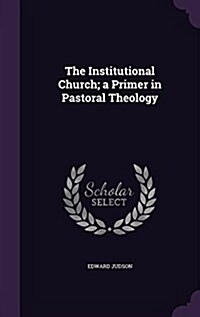 The Institutional Church; A Primer in Pastoral Theology (Hardcover)