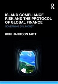 Island Compliance Risk and the Protocol of Global Finance : Governing Evil Money (Hardcover)