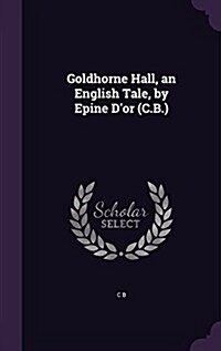 Goldhorne Hall, an English Tale, by Epine DOr (C.B.) (Hardcover)