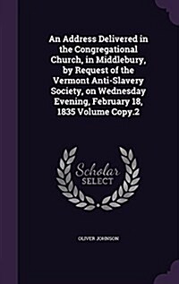 An Address Delivered in the Congregational Church, in Middlebury, by Request of the Vermont Anti-Slavery Society, on Wednesday Evening, February 18, 1 (Hardcover)