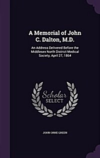 A Memorial of John C. Dalton, M.D.: An Address Delivered Before the Middlesex North District Medical Society, April 27, 1864 (Hardcover)