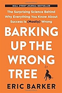 Barking Up the Wrong Tree: The Surprising Science Behind Why Everything You Know about Success Is (Mostly) Wrong (Hardcover)