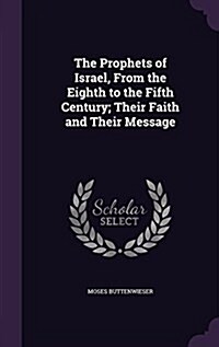 The Prophets of Israel, from the Eighth to the Fifth Century; Their Faith and Their Message (Hardcover)