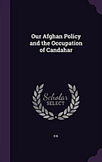 Our Afghan Policy and the Occupation of Candahar (Hardcover)