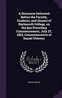 A Discourse Delivered Before the Faculty, Students, and Alumni of Dartmouth College, on the Day Preceding Commencement, July 27, 1853, Commemorative o (Hardcover)