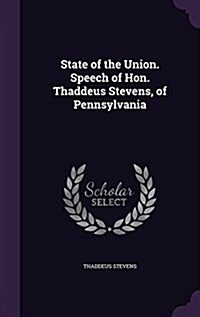 State of the Union. Speech of Hon. Thaddeus Stevens, of Pennsylvania (Hardcover)