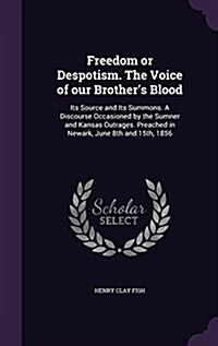 Freedom or Despotism. the Voice of Our Brothers Blood: Its Source and Its Summons. a Discourse Occasioned by the Sumner and Kansas Outrages. Preached (Hardcover)