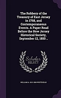 The Robbery of the Treasury of East Jersey in 1768, and Contemporaneous Events. a Paper Read Before the New Jersey Historical Society, September 12, 1 (Hardcover)