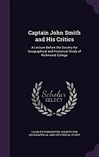 Captain John Smith and His Critics: A Lecture Before the Society for Geographical and Historical Study of Richmond College (Hardcover)