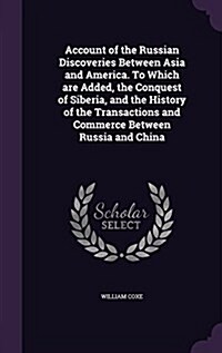 Account of the Russian Discoveries Between Asia and America. to Which Are Added, the Conquest of Siberia, and the History of the Transactions and Comm (Hardcover)